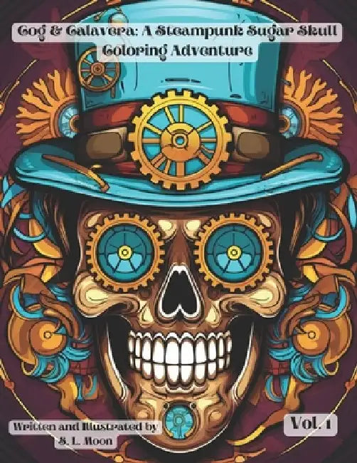 Cogs & Calaveras: A Steampunk Sugar Skull Coloring Adventure: Volume 1 by S. L. Moon