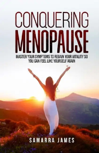 Conquering Menopause: Mastering Your Symptoms To Regain Your Vitality And Feel Like Yourself Again by Samarra James