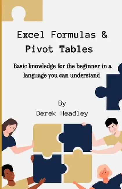 Excel Formulas & Pivot Tables: Basic knowledge for the beginner in a language you can understand by Derek Headley