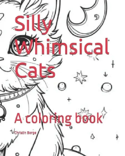 Silly Whimsical Cats: A coloring book by Christin Borge