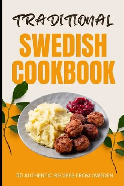 Traditional Swedish Cookbook: 50 Authentic Recipes from Sweden by Ava Baker