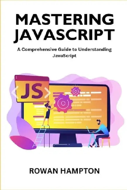 Mastering Javascript: A Comprehensive Guide to Understanding JavaScript by Rowan Hampton