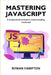 Mastering Javascript: A Comprehensive Guide to Understanding JavaScript by Rowan Hampton