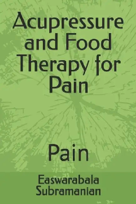 Acupressure and Food Therapy for Pain: Pain by Easwarabala Subramanian