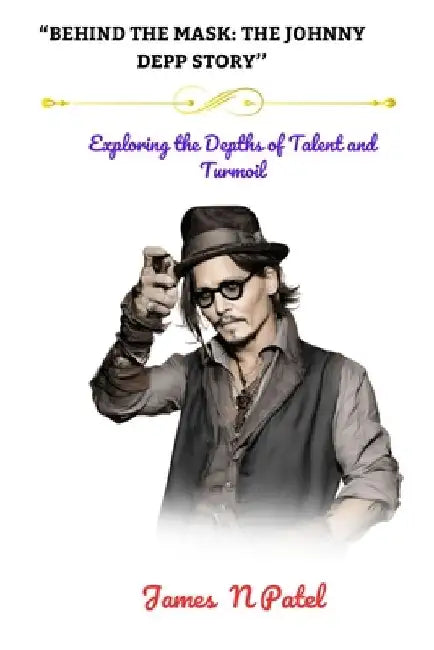 "Behind the Mask: THE JOHNNY DEPP STORY'': "Exploring the Depths of Talent and Turmoil" by James N. Patel