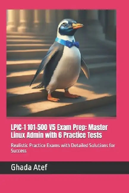 LPIC-1 101-500 V5 Exam Prep: Master Linux Admin with 6 Practice Tests: Realistic Practice Exams with Detailed Solutions for Success by Ghada Atef