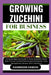 Growing Zucehini for Business: Complete Beginners Guide To Understand And Master How To Grow Zucehinifrom Scratch (Cultivation, Care, Management, Har by Harrison Damon