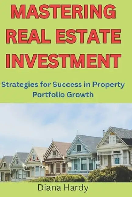Mastering Real Estate Investment: Strategies for Success in Property Portfolio Growth by Diana Hardy