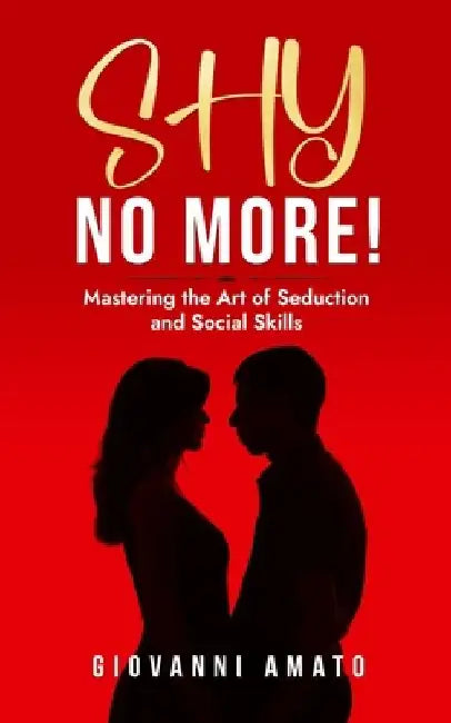 Shy No More!: Mastering the Art of Seduction and Social Skills by Giovanni Amato