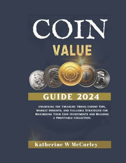 Coin Value Guide 2024: Unlocking the Treasure Trove Expert Tips, Market Insights, and Valuable Strategies for Maximizing Your Coin Investment by Katherine W. McCurley