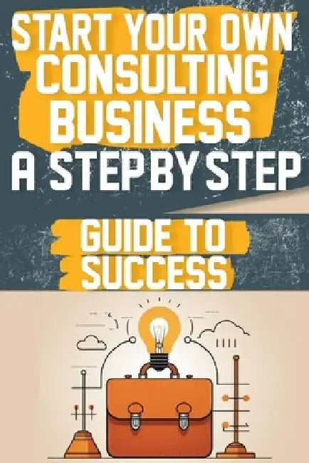 Start Your Own Consulting Business A Step-by-Step Guide to Success by Amber T. Smith