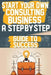Start Your Own Consulting Business A Step-by-Step Guide to Success by Amber T. Smith