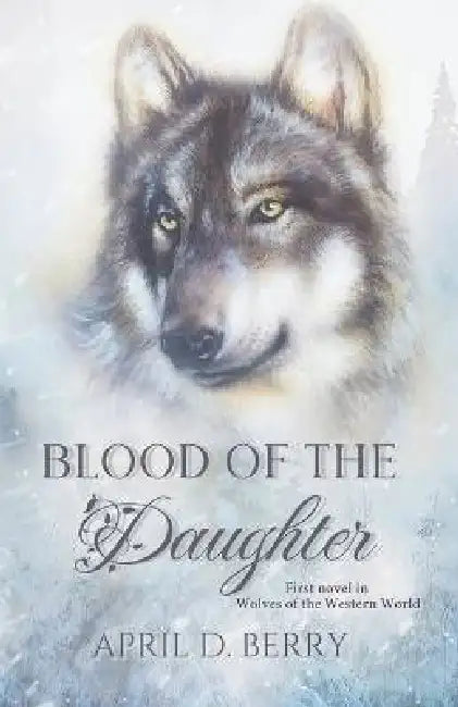 Blood of The Daughter: Wolves of The Western World Book One by April D. Berry