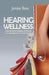 Hearing Wellness: Ultimate Guide in Exploring Causes, Prevention, and Solutions to Hearing Health in the 21st Century by Jennie Boss
