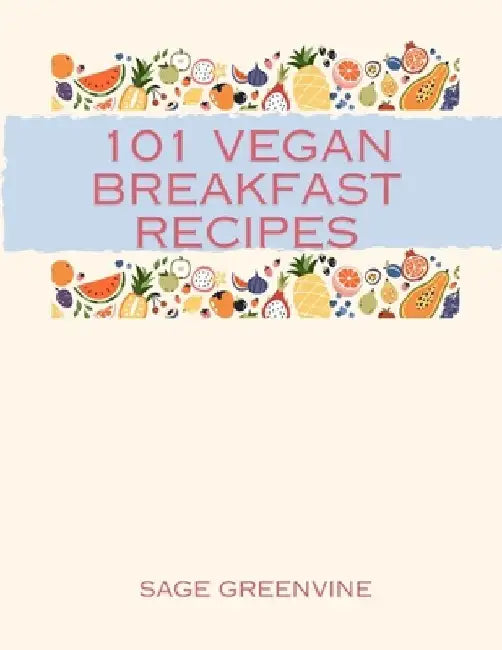 101 Vegan Breakfast Recipes by Sage Greenvine