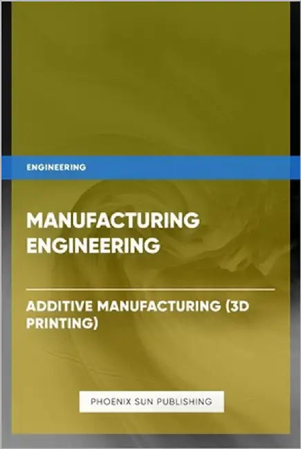 Manufacturing Engineering - Additive Manufacturing (3D Printing) by Publishing, Ps