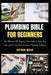 Plumbing Bible for Beginners: The Ultimate DIY Step-by-Step Guide to Solve Any Leak and Fix the Most Common Plumbing Problems by Arthur Mack