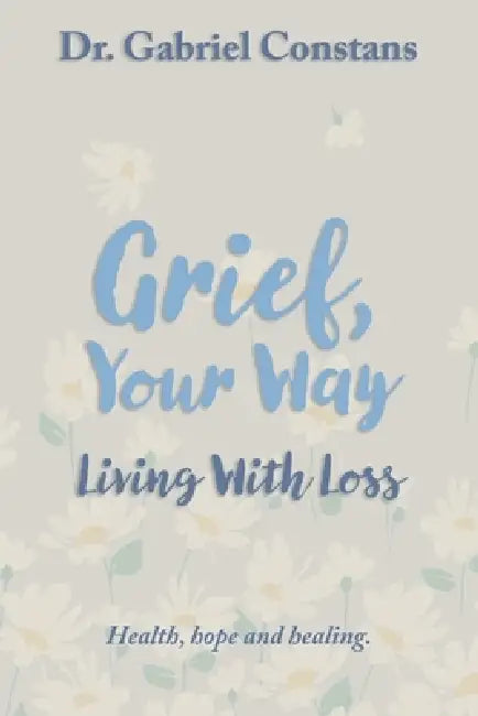 Grief, Your Way: Living With Loss: Health, hope and healing. by Gabriel Constans