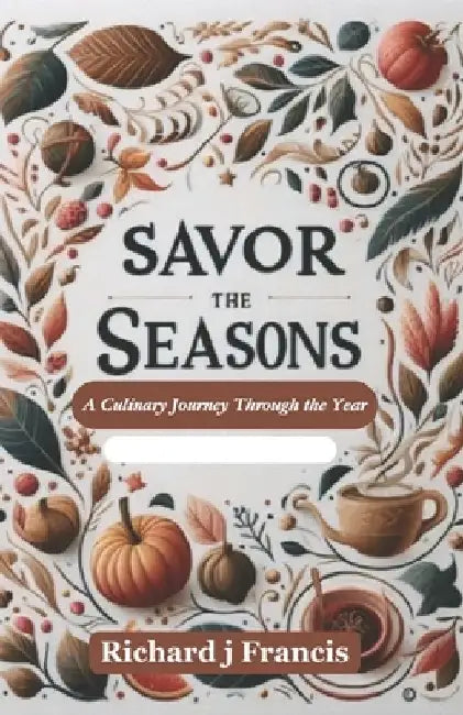 Savor the Seasons: A Culinary Journey Through the Year by Richard J. Francis