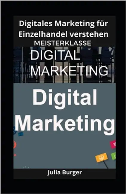 Digitales Marketing für Einzelhandel verstehen: Meisterklasse by Burger, Julia
