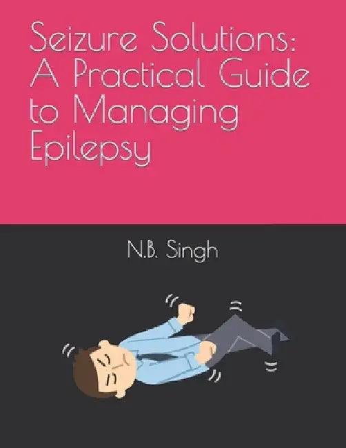Seizure Solutions: A Practical Guide to Managing Epilepsy by N. B. Singh