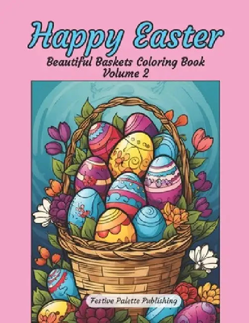 Happy Easter Beautiful Baskets Coloring Book Volume 2: Stress Relief and Relaxation for Teens and Adults by Festive Palette Publishing