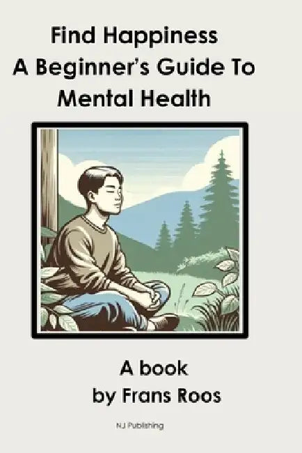 Find Happiness: A Beginner's Guide to Mental Health by Frans Roos
