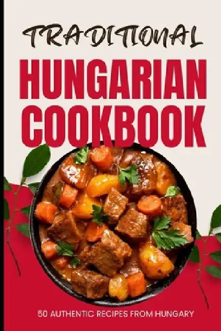 Traditional Hungarian Cookbook: 50 Authentic Recipes from Hungary by Ava Baker