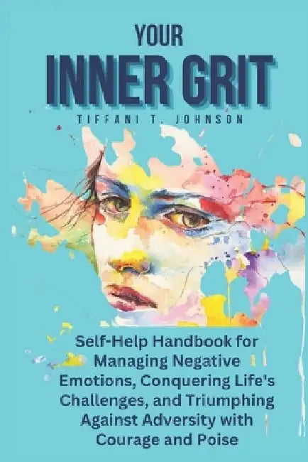 Your Inner Grit: Self-Help Handbook for Managing Negative Emotions, Conquering Life's Challenges, and Triumphing Against Adversity with by Tiffani T. Johnson
