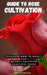Guide to Rose Cultivation: Discover how to easily and quickly grow beautiful roses by Lisa Shardon