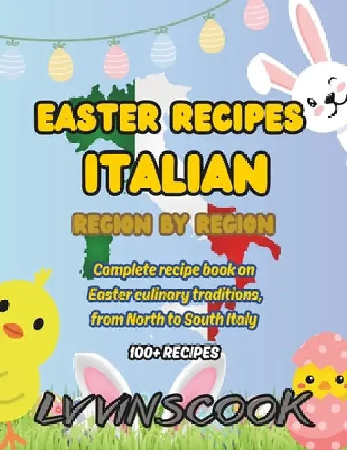 Easter Recipes Italian, Region by Region: Complete recipe book on Easter culinary traditions (100+ recipes), from North to South Italy (NON-COLOR VERS by LV Vinscook