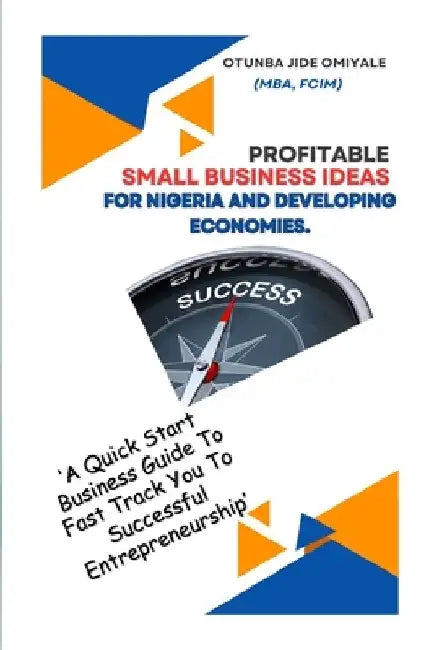 Profitable Small Business Ideas for Nigeria and Developing Economies.: A Quick Start Business Guide To Fast Track You To Successful Entrepreneurship. by Otunba Jide Omiyale