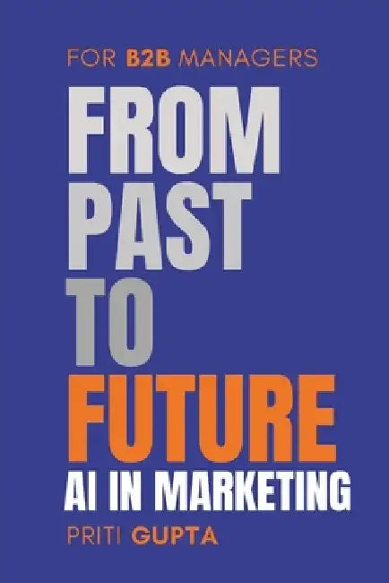 From Past To Future: AI in Marketing for B2B Managers by Priti Gupta