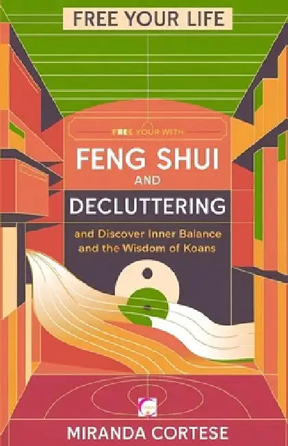 Free Your Life with Feng Shui and Decluttering: And Discover Inner Balance Ant the Wisdom of Koans by Miranda Cortese