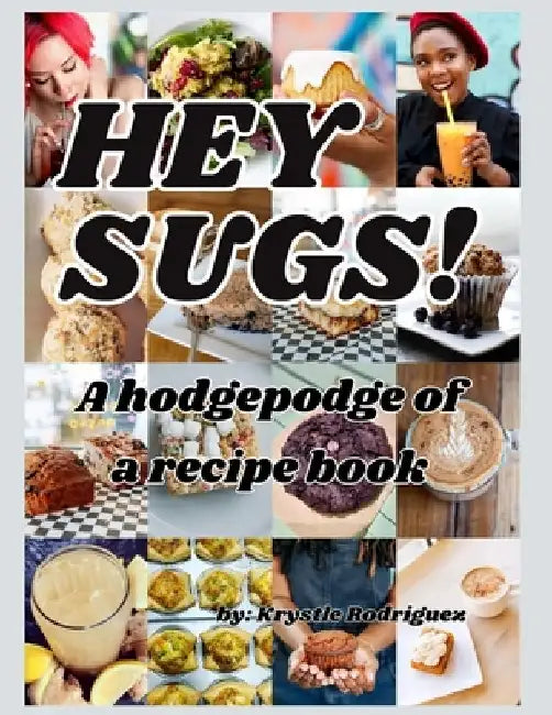 Hey Sugs! A Hodgepodge of a Recipe Book by Krystle Rodriguez