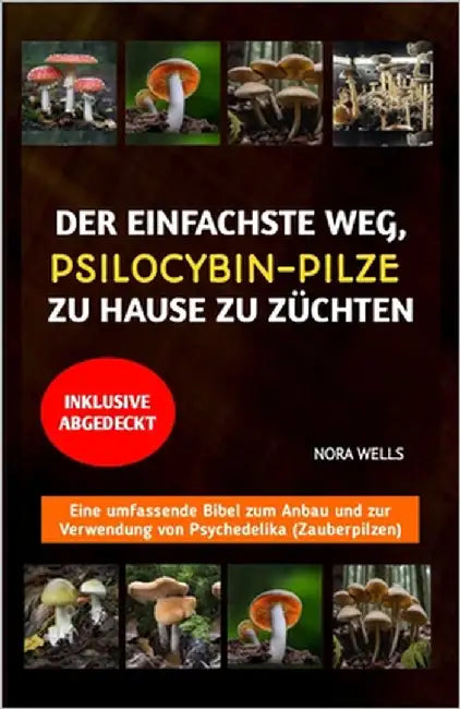 Der Einfachste Weg, Psilocybin-Pilze Zu Hause Zu Züchten: Eine umfassende Bibel zum Anbau und zur Verwendung von Psychedelika (Zauberpilzen) by Wells, Nora