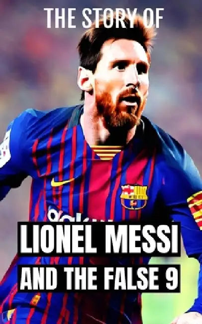 Lionel Messi and the False 9: Soccer Coaching: An in-depth exploration of the evolution and impact of the False 9 position in soccer by Southerland Publishing