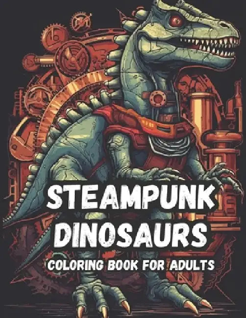 Mechanical Mesozoic A Steampunk Dinosaur Coloring Book For Adults: Get Lost in a Wonderland of Technological Tyrants and Robotic Raptors by Droma Simple Books