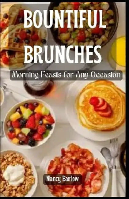 Bountiful Brunches: Morning Feasts for Any Occasion by Nancy Barlow