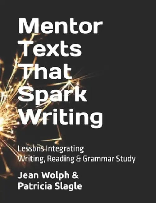 Mentor Texts That Spark Writing: Lessons Integrating Writing, Reading & Grammar Study by Patricia A. Slagle