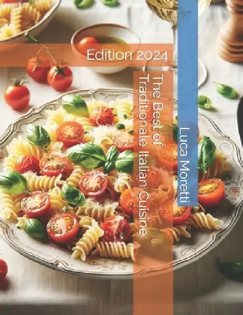The Best of Traditional Italian Cuisine: Edition 2024 by Luca Moretti