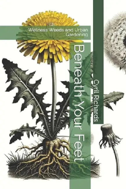 Beneath Your Feet: Wellness Weeds and Urban Gardening by Cyril Richards
