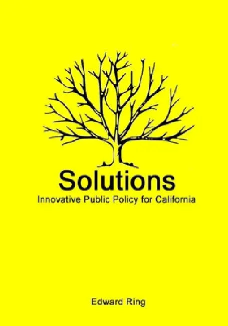 Solutions: Innovative Public Policy for California by Edward Ring