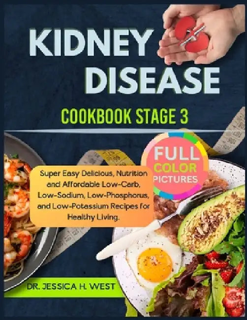 kidney Disease Cookbook Stage 3: Super Easy & Delicious, Nutrition and Affordable Low-Carb, Low-Sodium, Low-Phosphorus, and Low-Potassium Recipes for by Jessica H. West