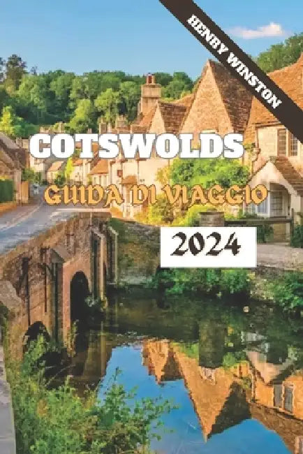 Cotswolds 2024: una guida alla destinazione più incantevole d'Inghilterra: Passeggiate, attrazioni, cibo, alloggi e tutto il resto per by Henry Winston