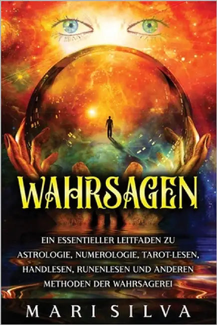 Wahrsagen: Ein essentieller Leitfaden zu Astrologie, Numerologie, Tarot-Lesen, Handlesen, Runenlesen und anderen Methoden der Wahrsagerei by Silva, Mari