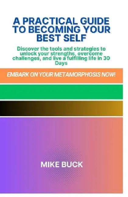 A Practical Guide to Becoming Your Best Self: Mastering your emotions, Finding your best self, becoming awesome, overcoming challenges, and a Journey by Mike Buck