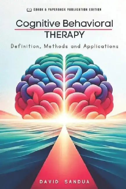 Cognitive Behavioral Therapy: Definition, Methods and Applications by David Sandua