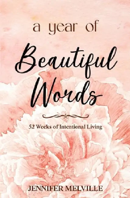 A Year of Beautiful Words: 52 Weeks of Intentional Living by Jennifer Melville