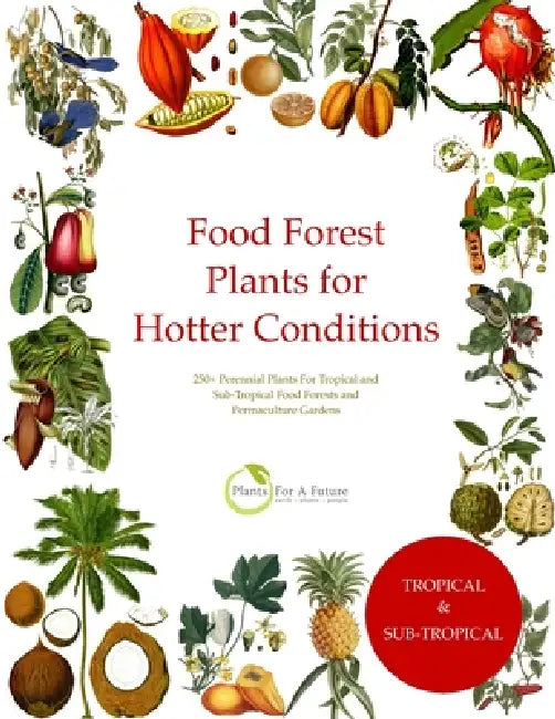 Food Forest Plants for Hotter Conditions: 250+ Perennial Plants For Tropical and Sub-Tropical Food Forests and Permaculture Gardens by Plants for a. Future